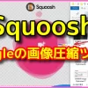 「Squoosh」Googleの画像圧縮ツールで画素数とWepb変換【サイト設定編】